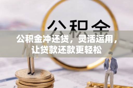 宜春公积金冲还贷，灵活运用，让贷款还款更轻松