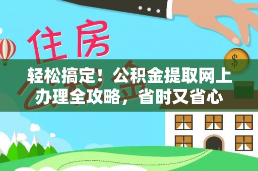 宜春轻松搞定！公积金提取网上办理全攻略，省时又省心