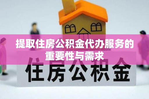 宜春提取住房公积金代办服务的重要性与需求