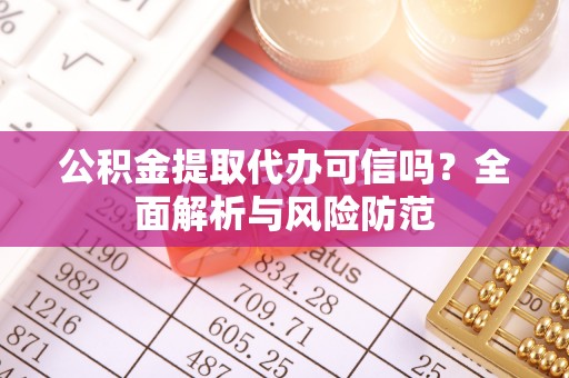 宜春公积金提取代办可信吗？全面解析与风险防范