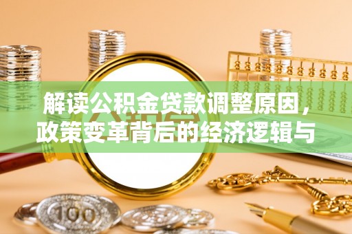 宜春解读公积金贷款调整原因，政策变革背后的经济逻辑与民生影响